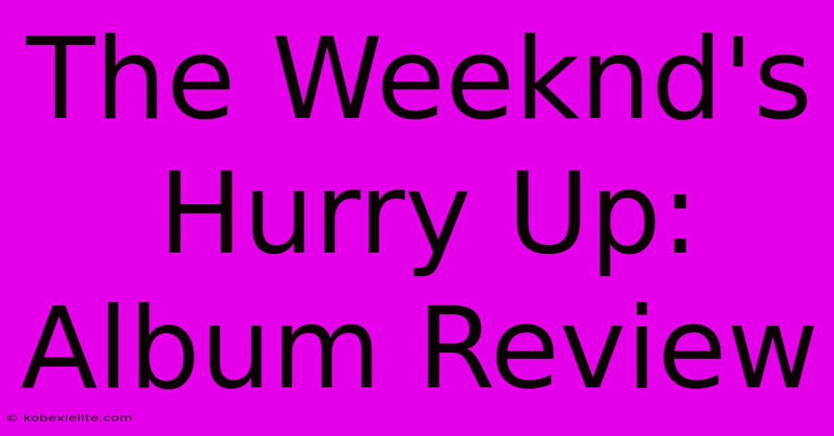 The Weeknd's Hurry Up: Album Review