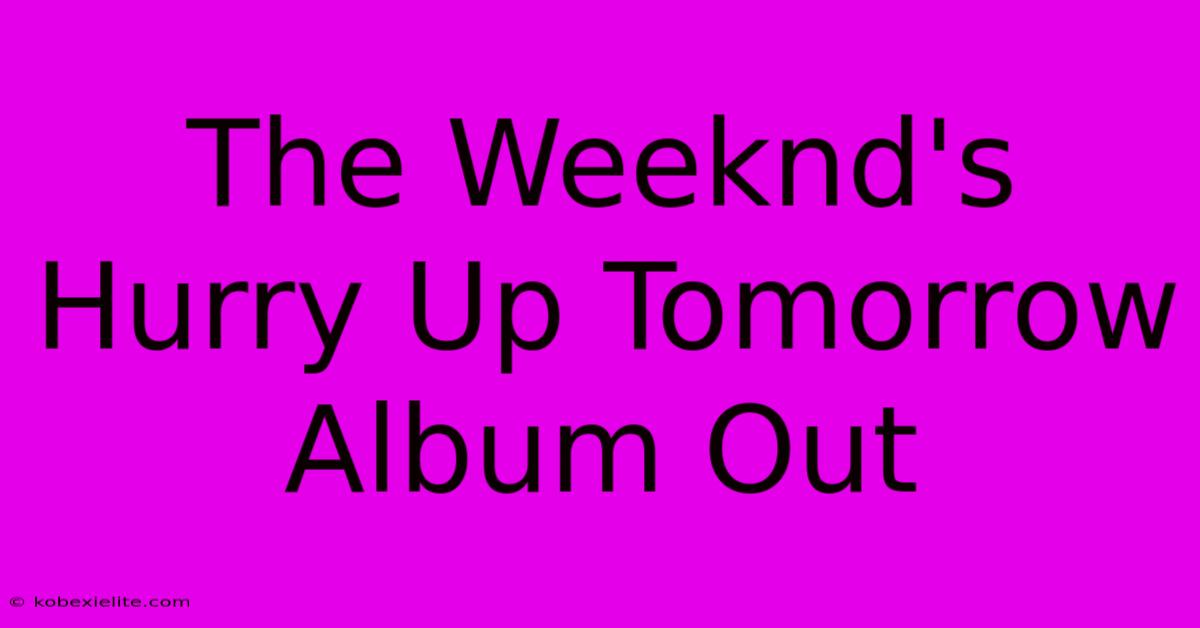 The Weeknd's Hurry Up Tomorrow Album Out