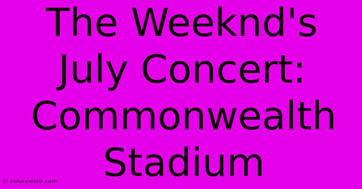 The Weeknd's July Concert: Commonwealth Stadium