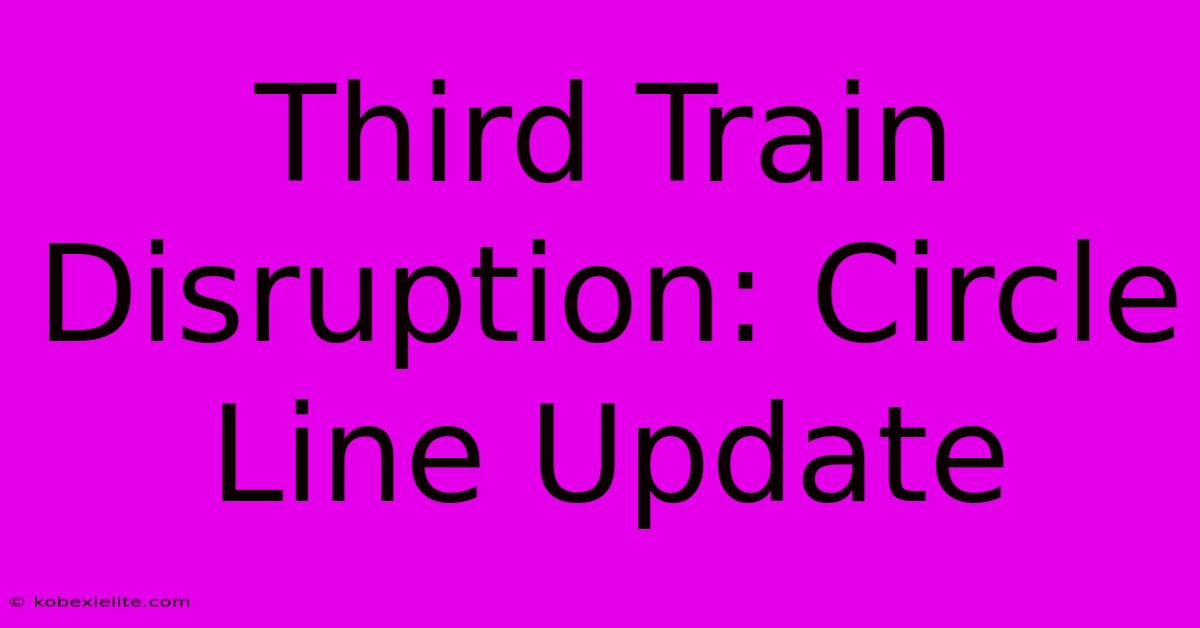 Third Train Disruption: Circle Line Update