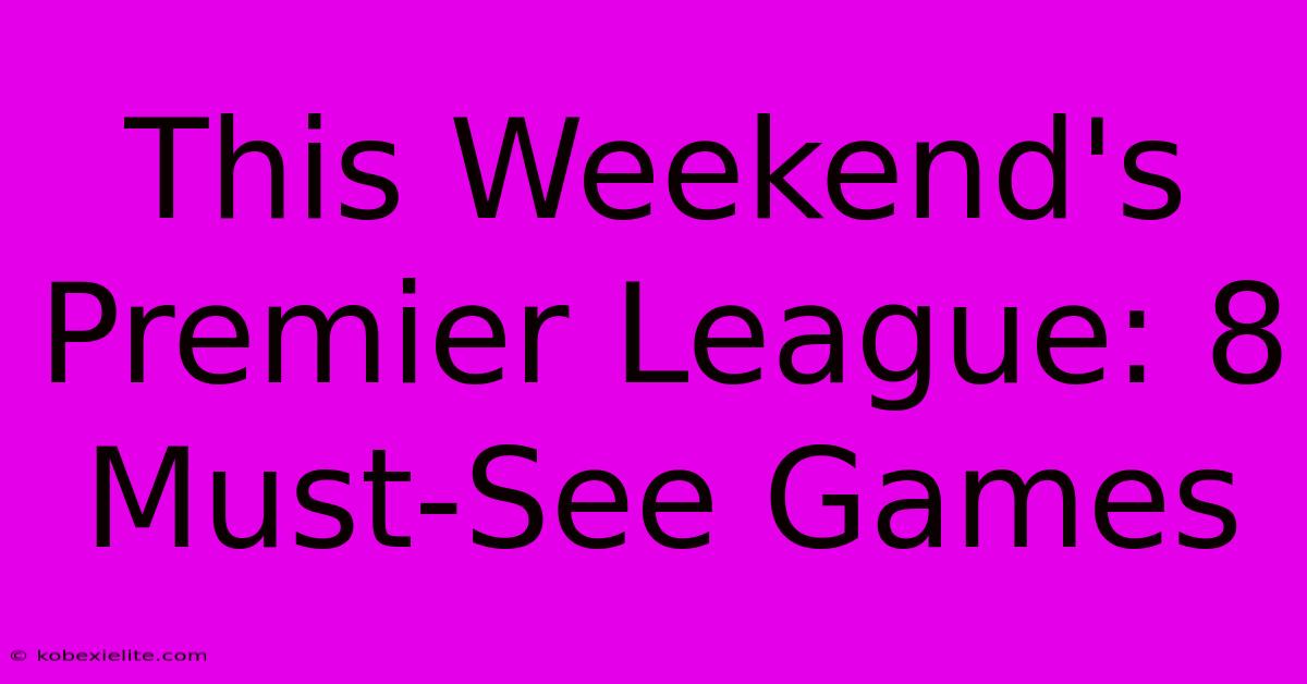 This Weekend's Premier League: 8 Must-See Games