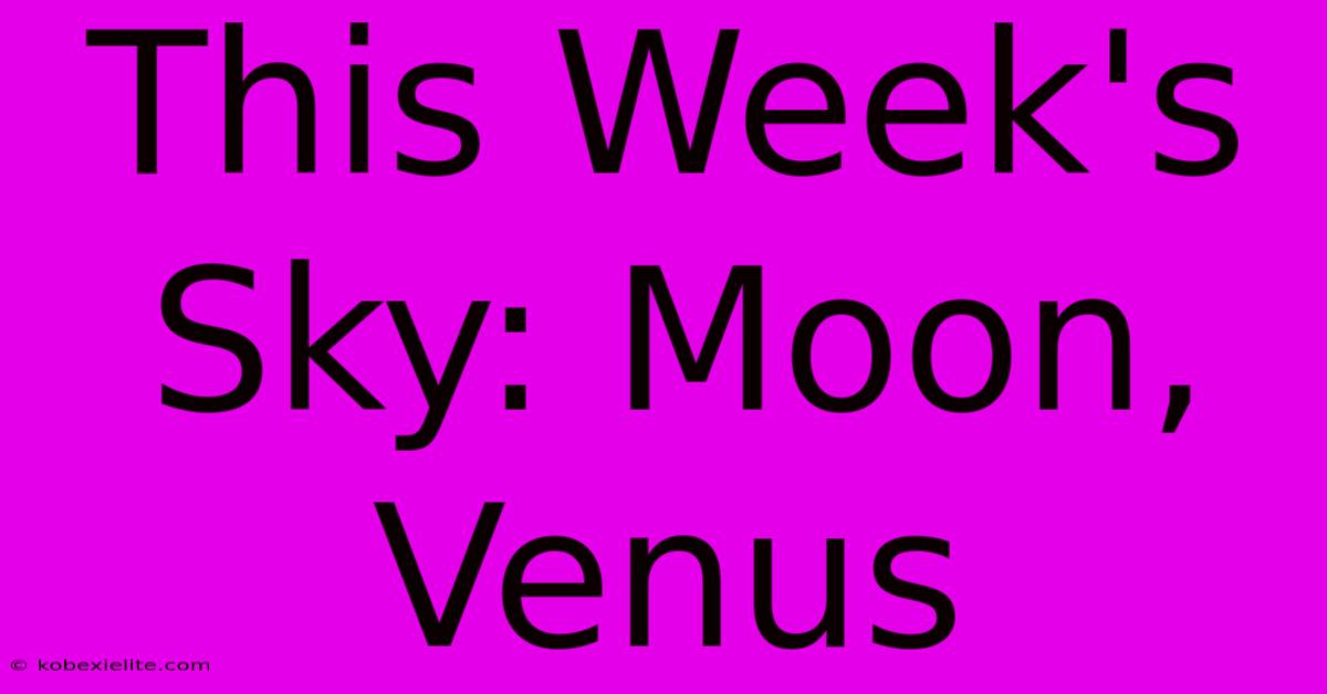 This Week's Sky: Moon, Venus