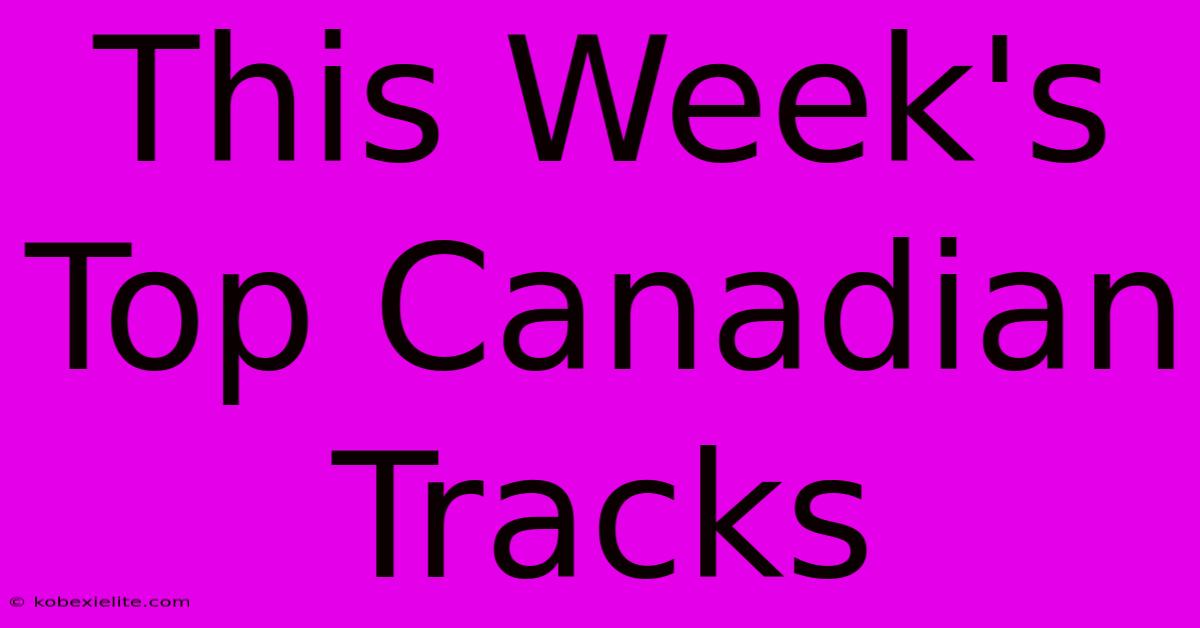 This Week's Top Canadian Tracks