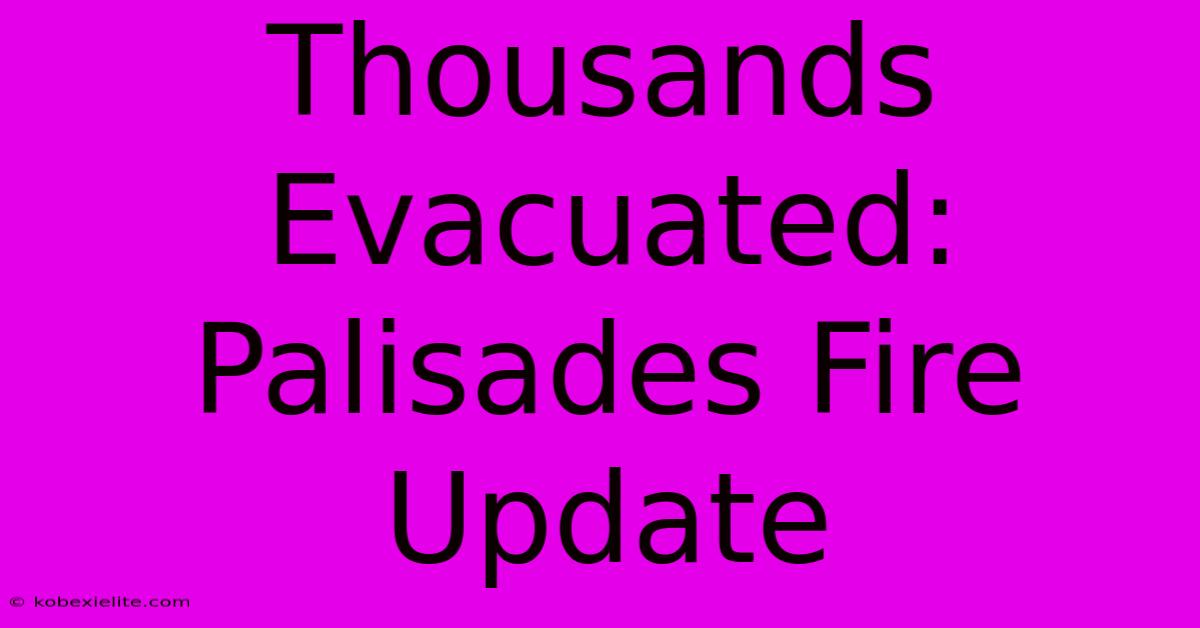 Thousands Evacuated: Palisades Fire Update