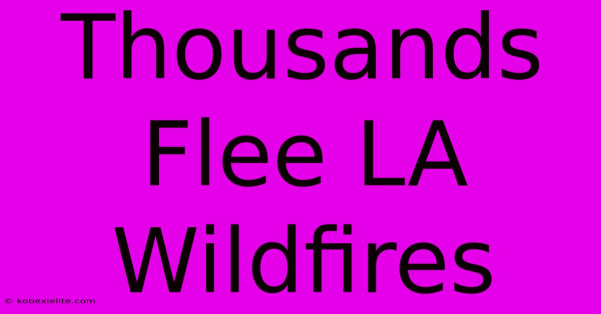 Thousands Flee LA Wildfires