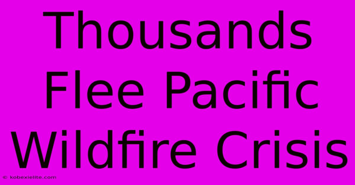 Thousands Flee Pacific Wildfire Crisis