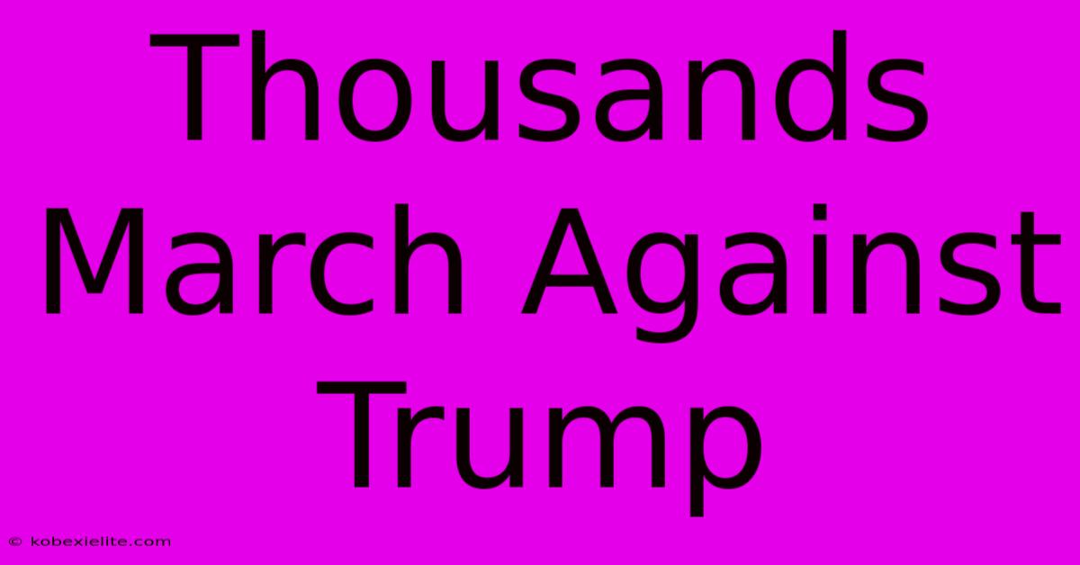 Thousands March Against Trump