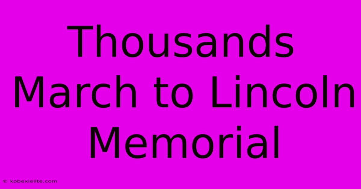 Thousands March To Lincoln Memorial