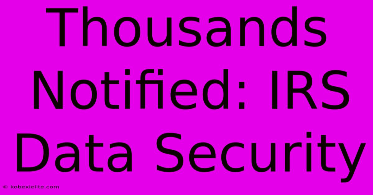 Thousands Notified: IRS Data Security