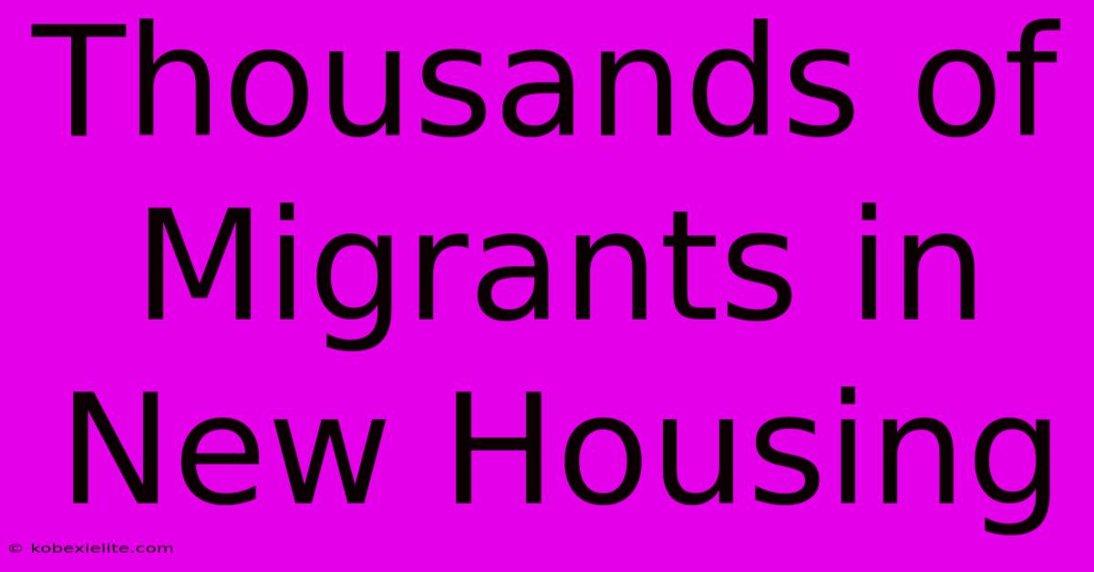 Thousands Of Migrants In New Housing