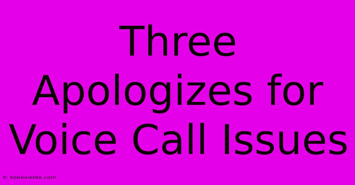 Three Apologizes For Voice Call Issues