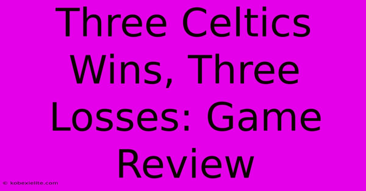 Three Celtics Wins, Three Losses: Game Review