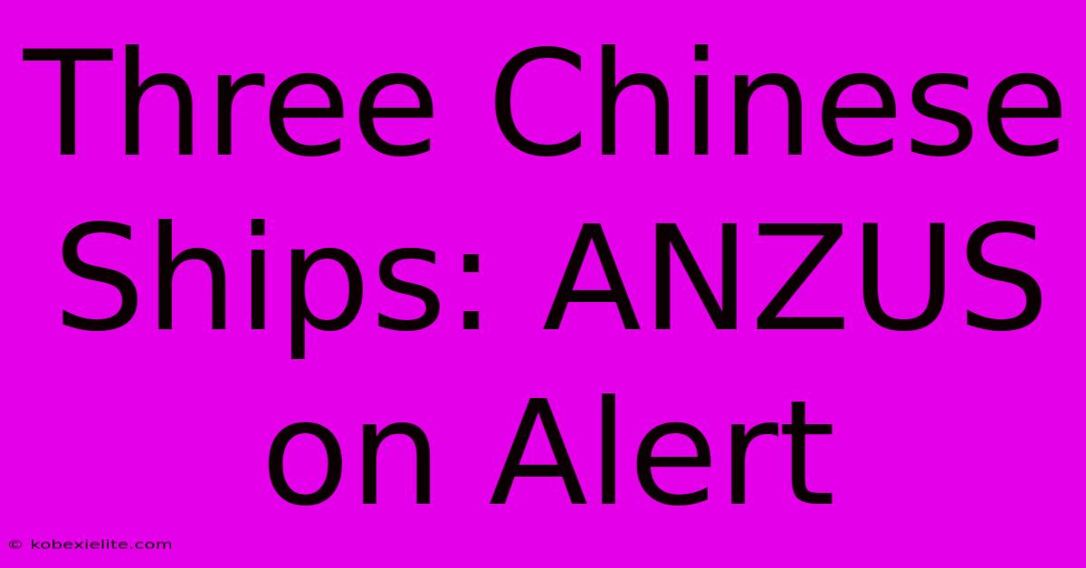 Three Chinese Ships: ANZUS On Alert