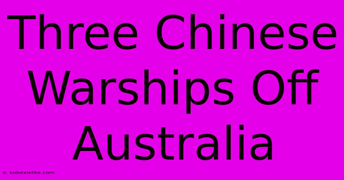 Three Chinese Warships Off Australia