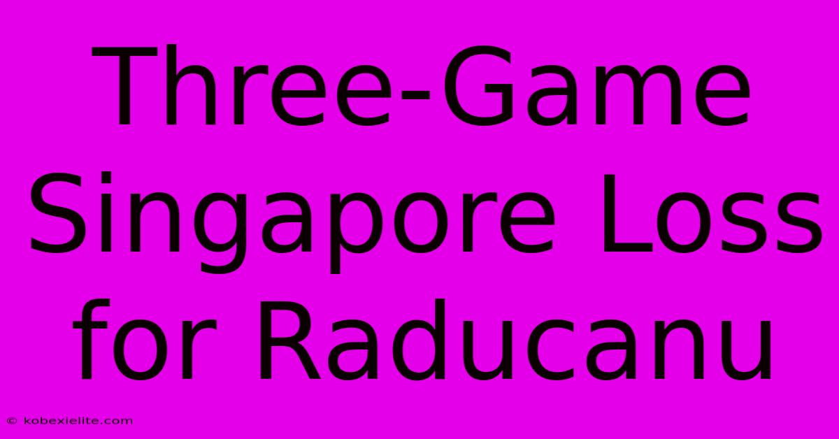 Three-Game Singapore Loss For Raducanu