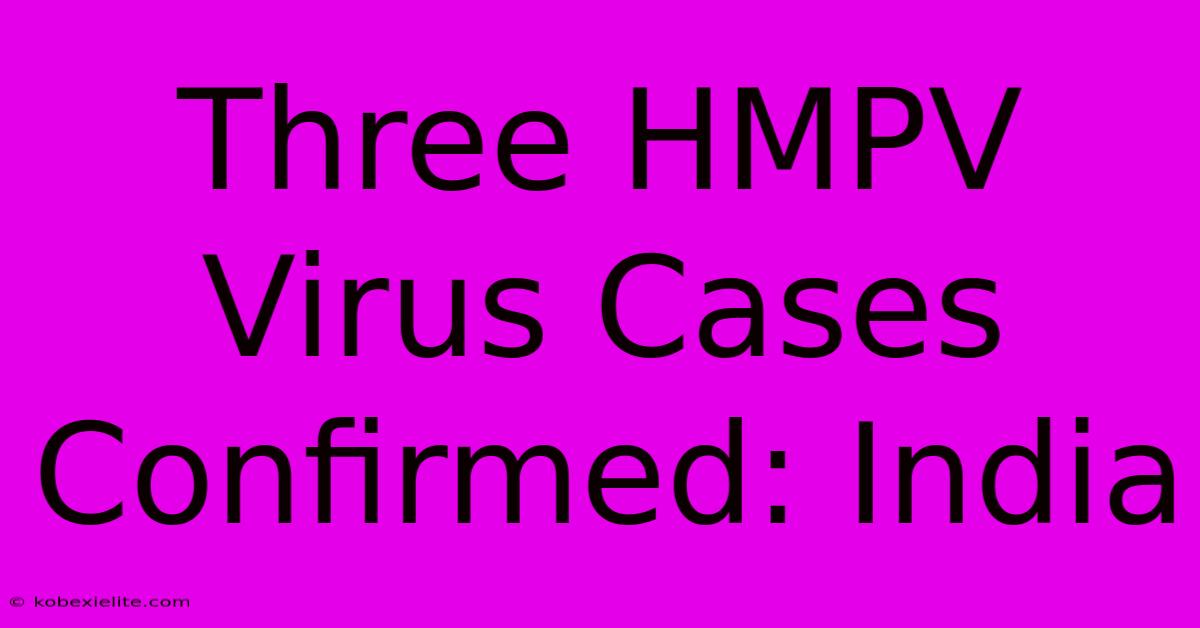 Three HMPV Virus Cases Confirmed: India