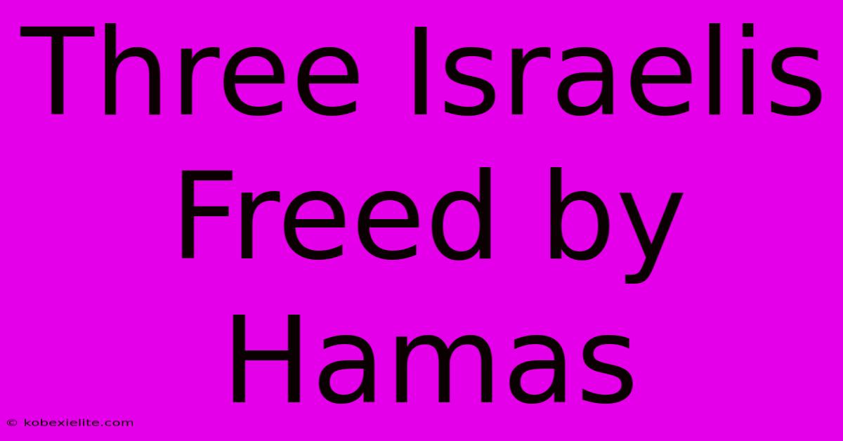 Three Israelis Freed By Hamas