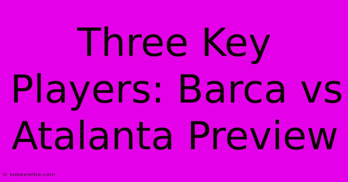 Three Key Players: Barca Vs Atalanta Preview