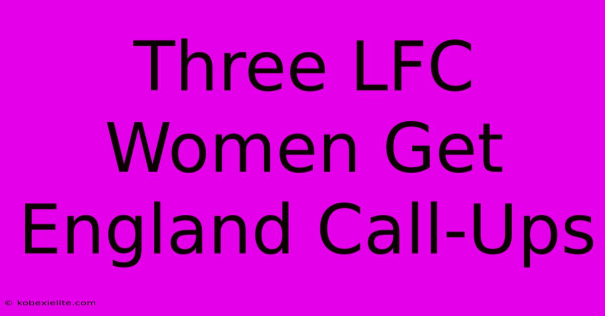 Three LFC Women Get England Call-Ups