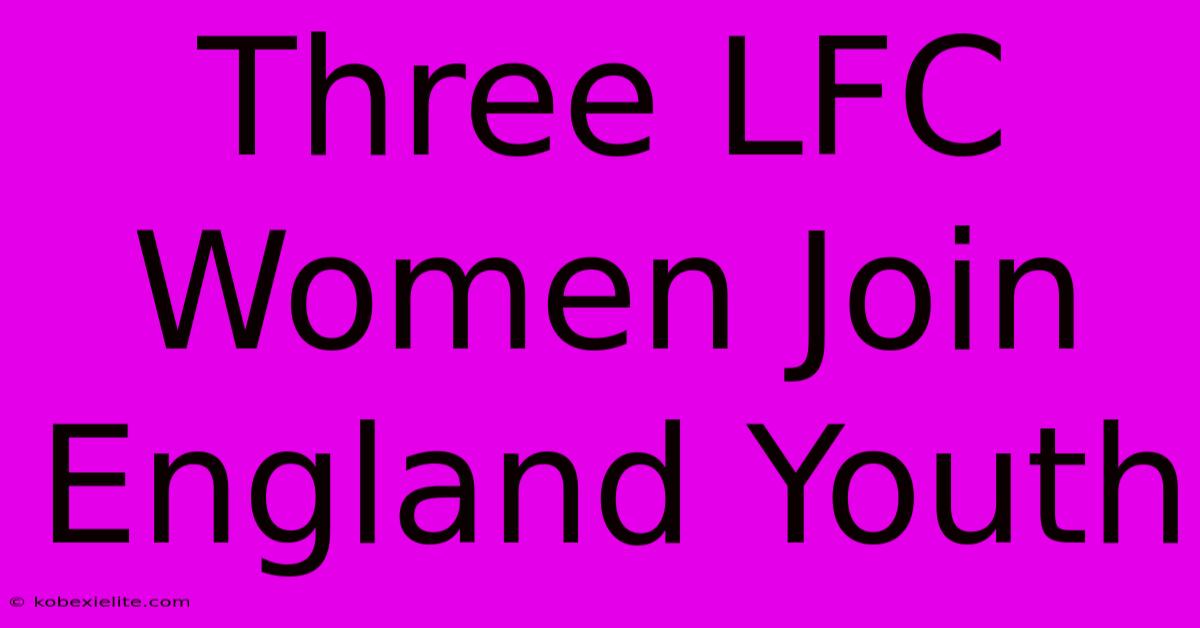 Three LFC Women Join England Youth