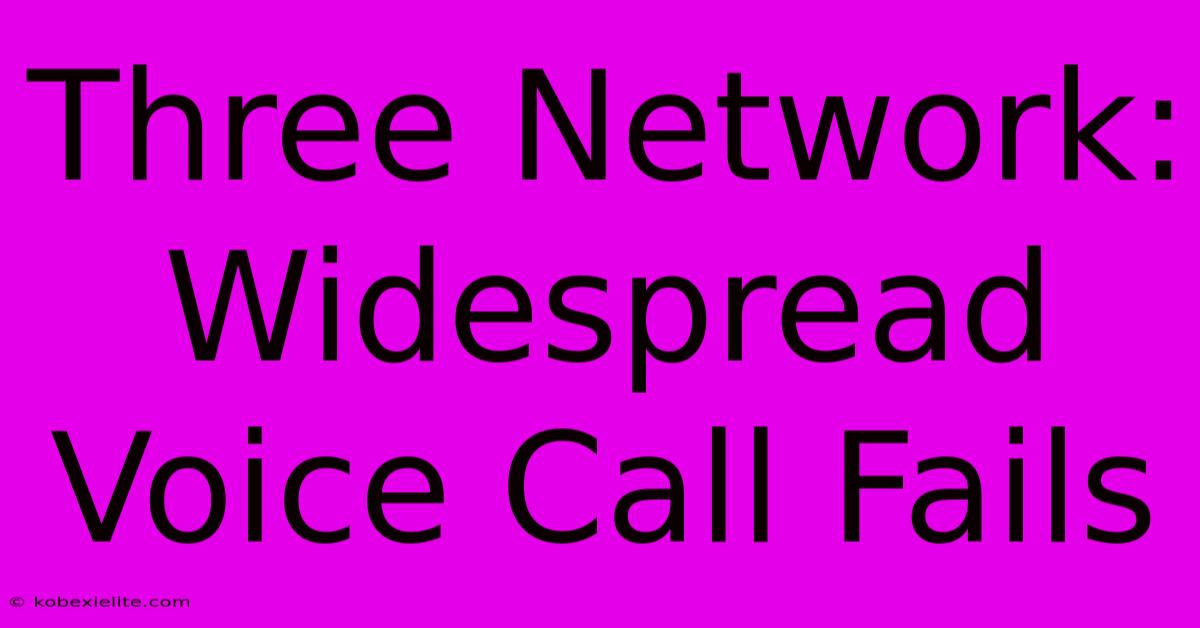 Three Network: Widespread Voice Call Fails