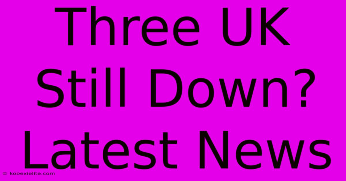 Three UK Still Down? Latest News