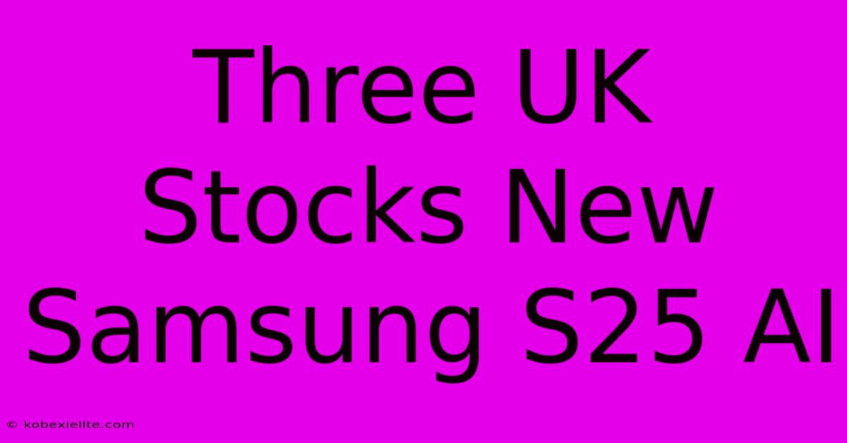 Three UK Stocks New Samsung S25 AI