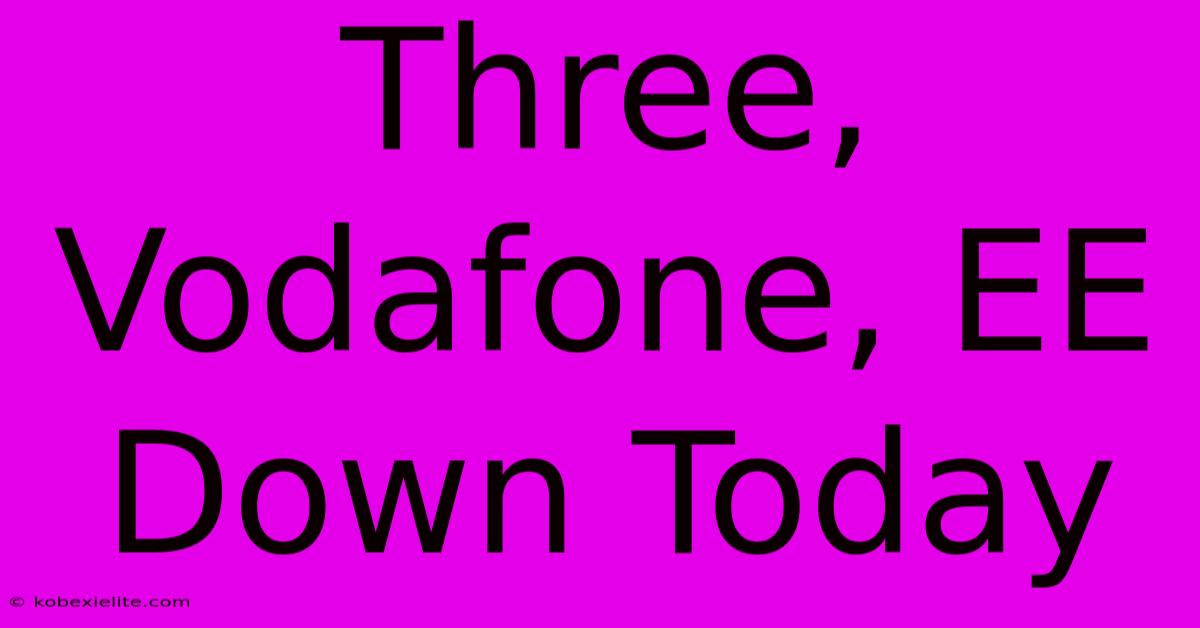 Three, Vodafone, EE Down Today