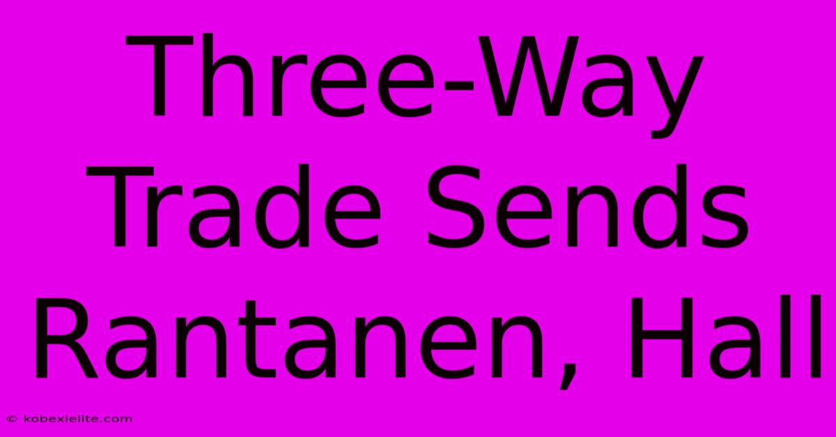 Three-Way Trade Sends Rantanen, Hall