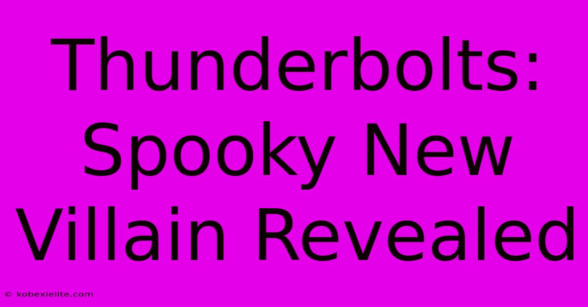 Thunderbolts: Spooky New Villain Revealed