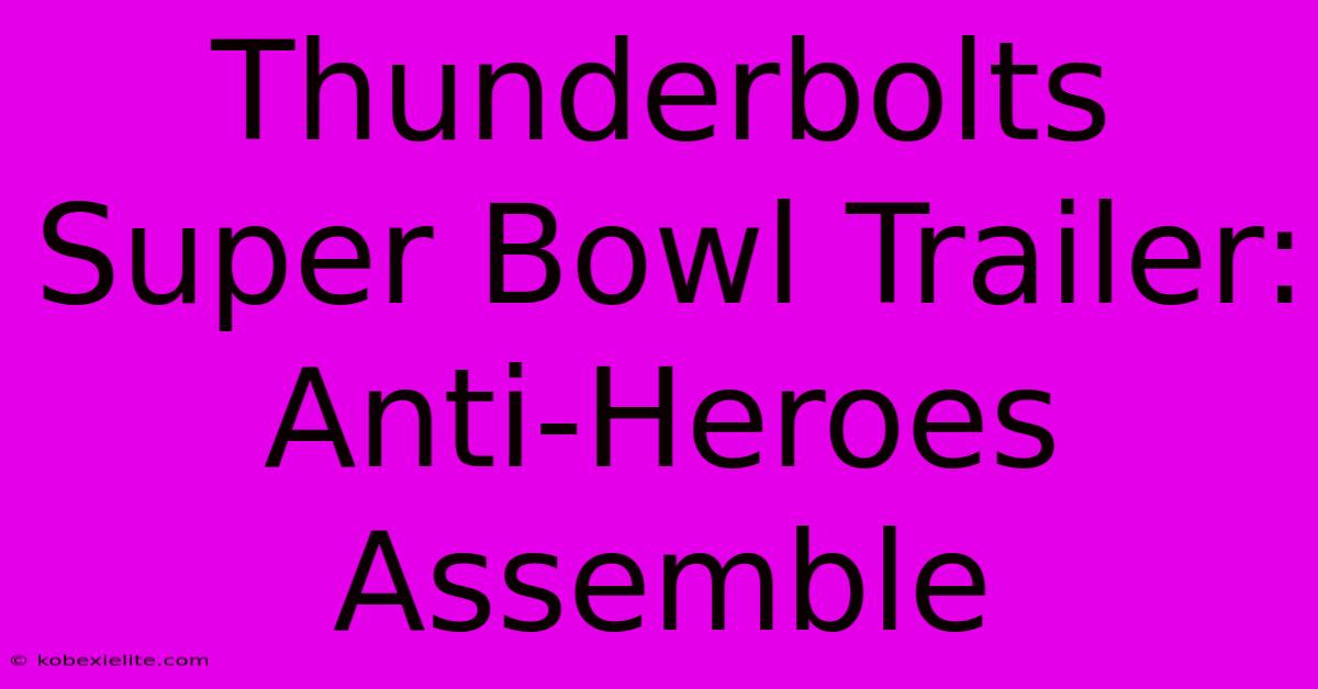 Thunderbolts Super Bowl Trailer: Anti-Heroes Assemble