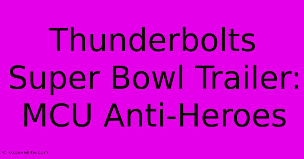 Thunderbolts Super Bowl Trailer: MCU Anti-Heroes