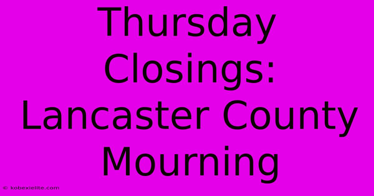 Thursday Closings: Lancaster County Mourning