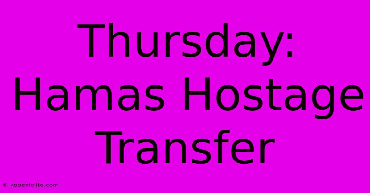 Thursday: Hamas Hostage Transfer