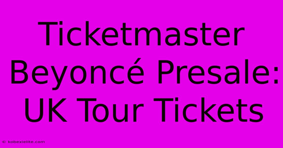 Ticketmaster Beyoncé Presale: UK Tour Tickets