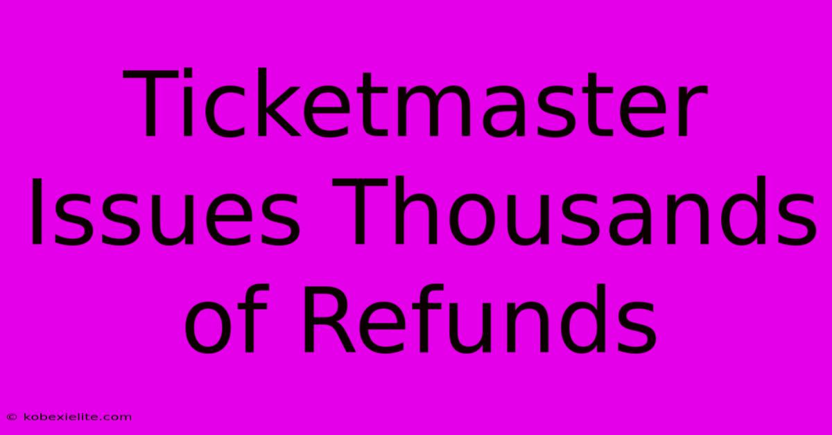 Ticketmaster Issues Thousands Of Refunds