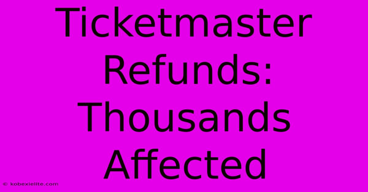 Ticketmaster Refunds: Thousands Affected