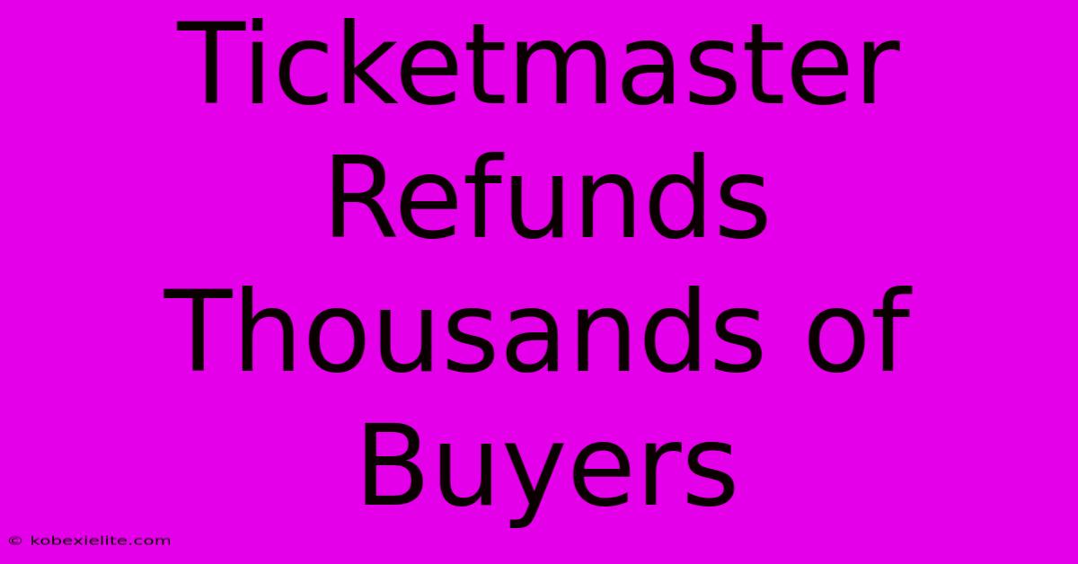 Ticketmaster Refunds Thousands Of Buyers