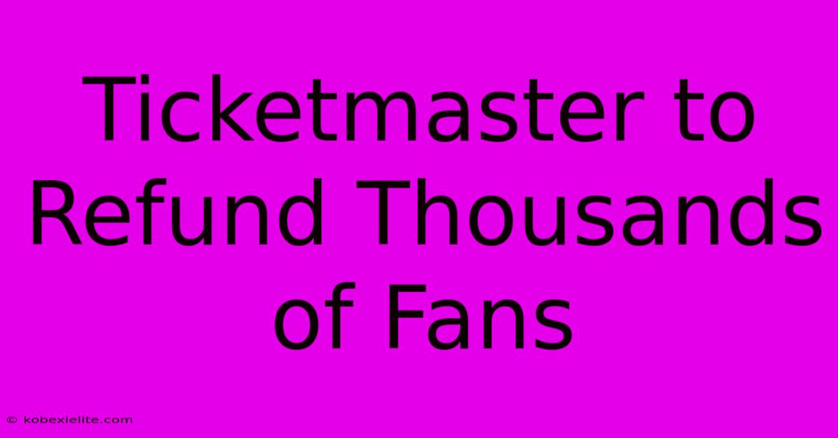 Ticketmaster To Refund Thousands Of Fans