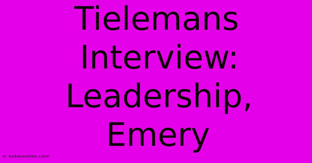 Tielemans Interview: Leadership, Emery