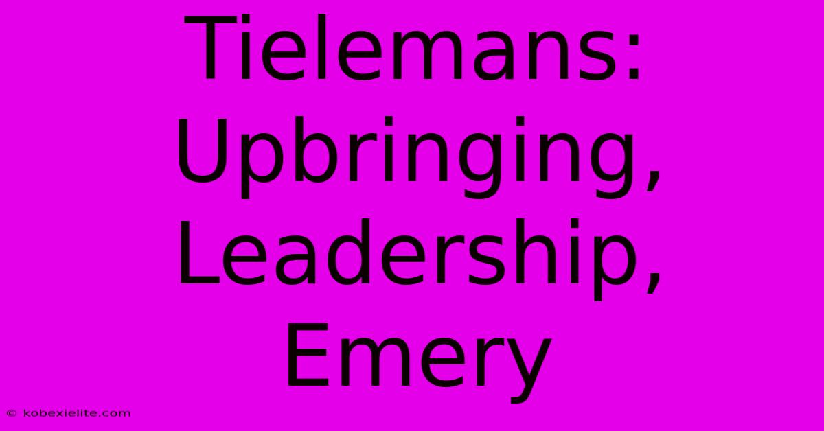 Tielemans: Upbringing, Leadership, Emery