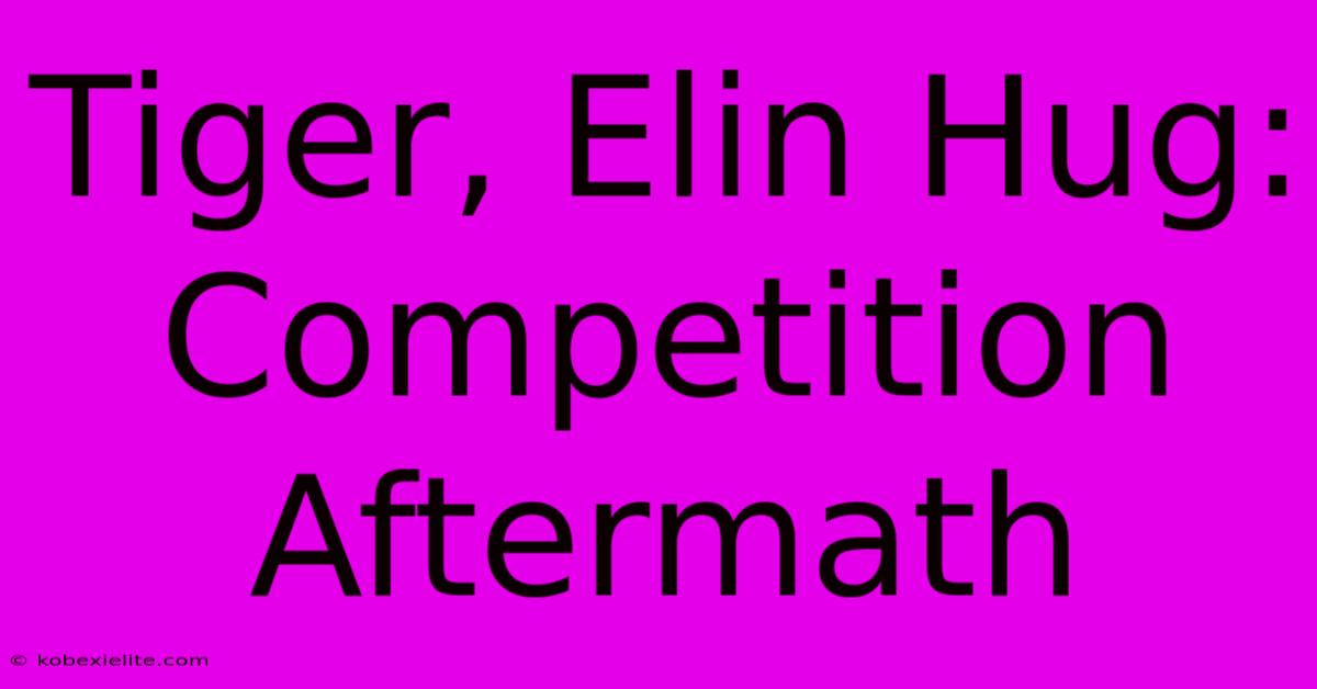 Tiger, Elin Hug: Competition Aftermath