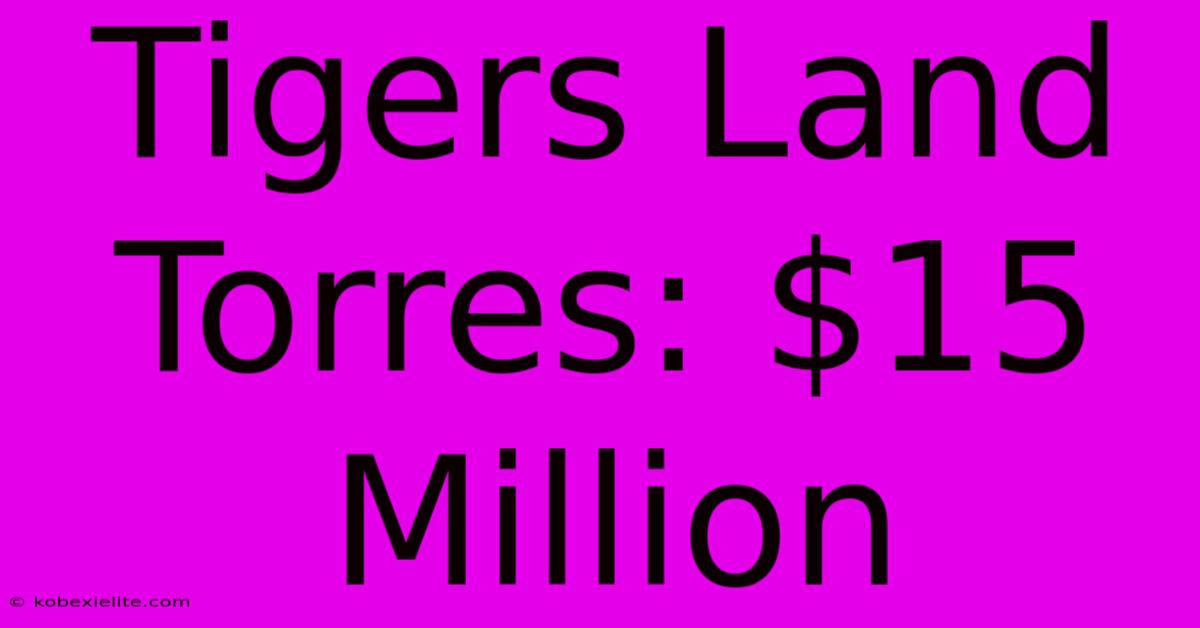 Tigers Land Torres: $15 Million Tigers Land Torres: $15 Million