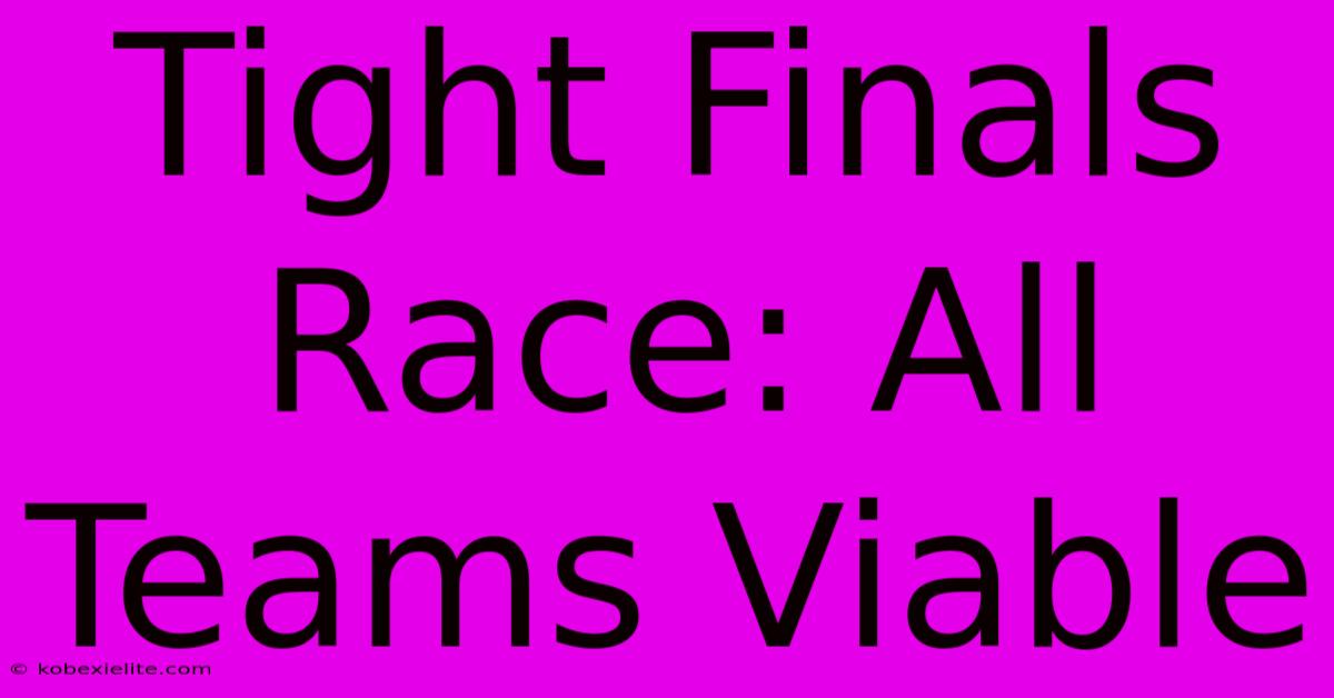 Tight Finals Race: All Teams Viable