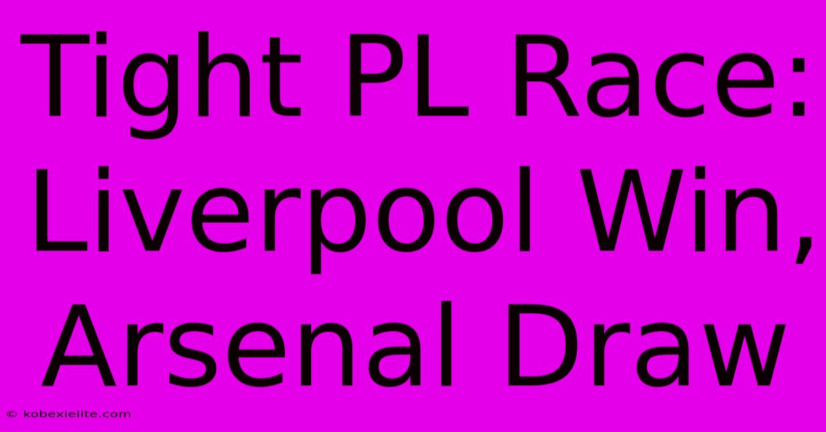 Tight PL Race: Liverpool Win, Arsenal Draw