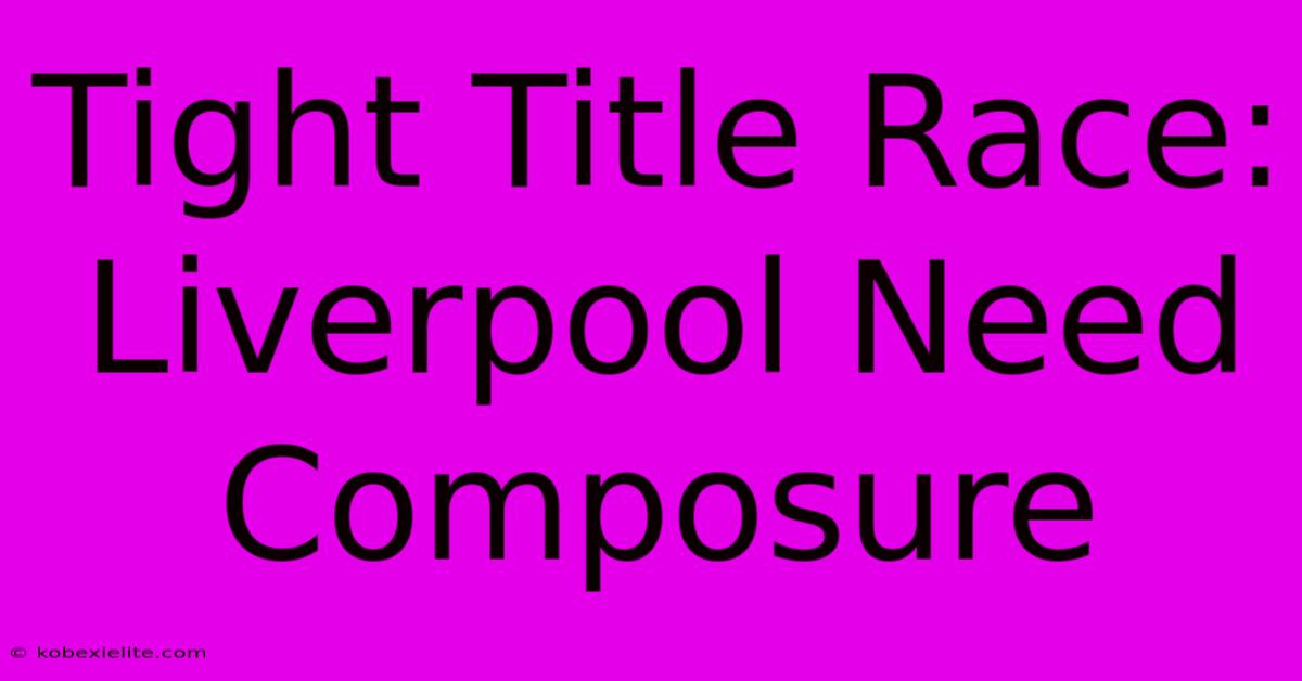 Tight Title Race: Liverpool Need Composure