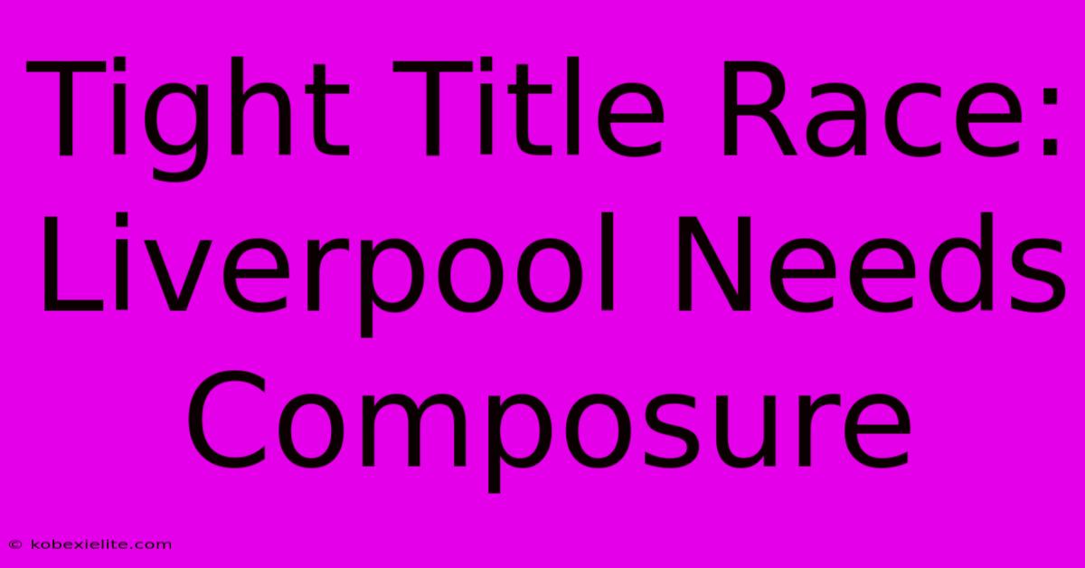 Tight Title Race: Liverpool Needs Composure