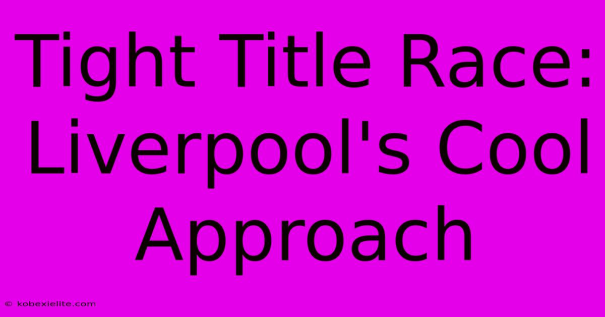 Tight Title Race: Liverpool's Cool Approach