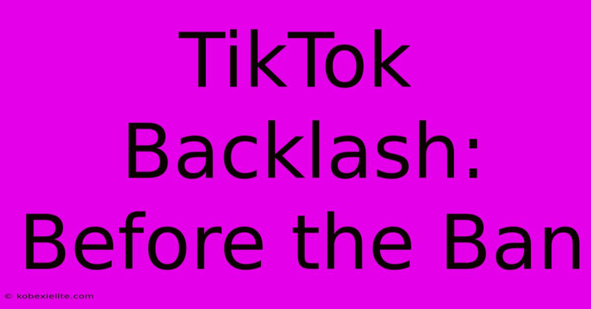 TikTok Backlash: Before The Ban