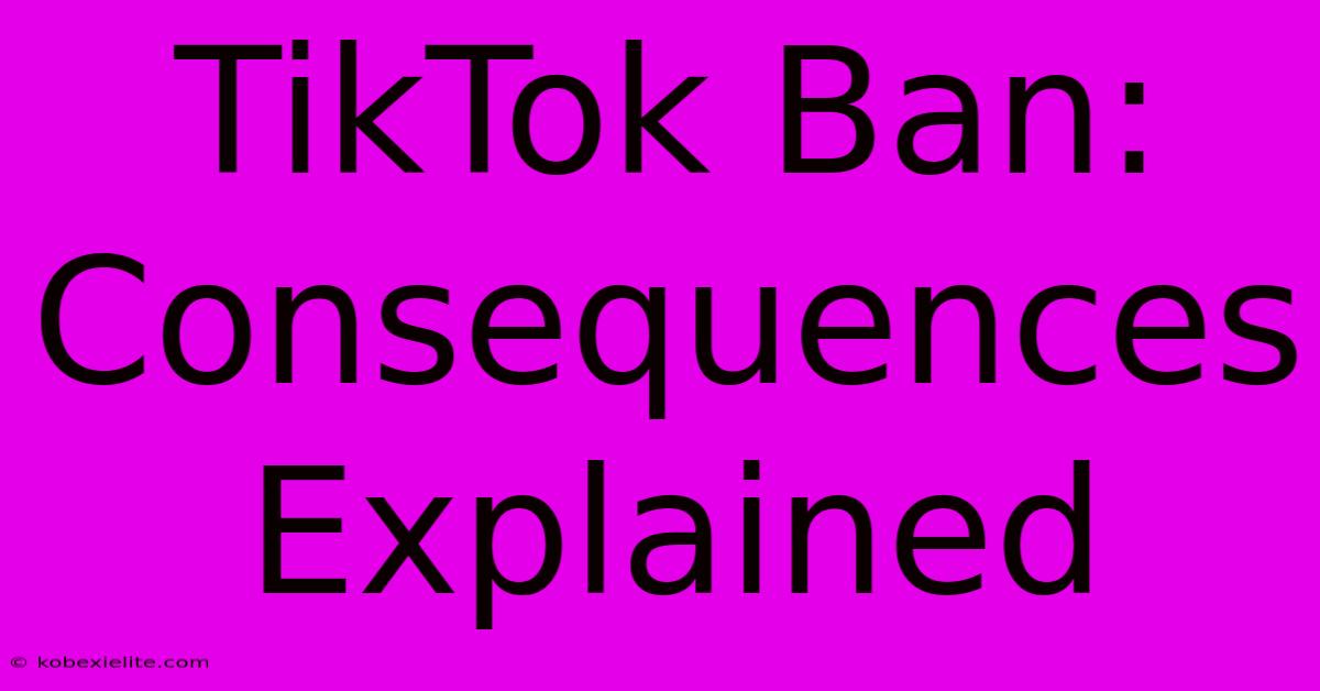 TikTok Ban: Consequences Explained